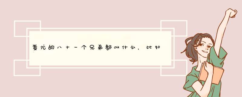 蚩尤的八十一个兄弟都叫什么，比如说饕餮、貔貅等...只要名字 满意追分,第1张